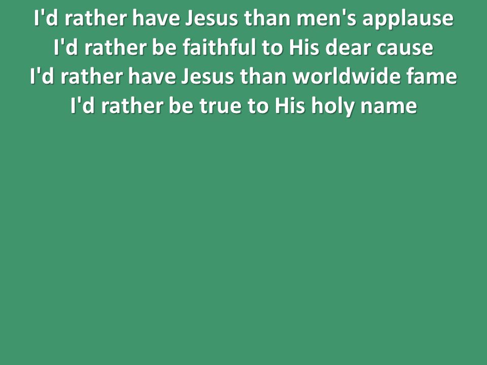 I d rather have Jesus than men s applause I d rather be faithful to His dear cause I d rather have Jesus than worldwide fame I d rather be true to His holy name