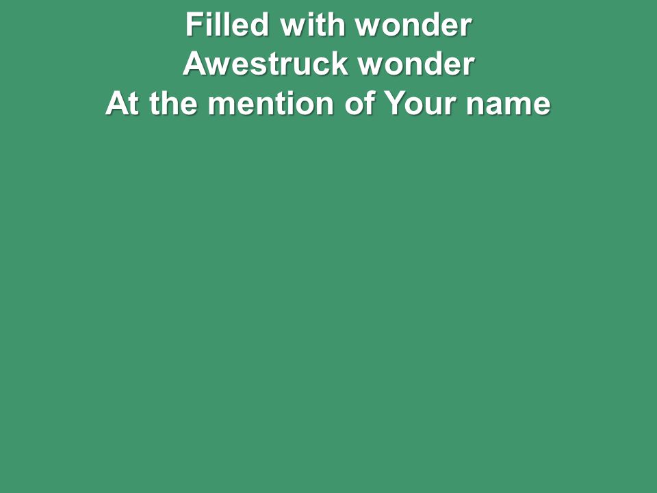 Filled with wonder Awestruck wonder At the mention of Your name