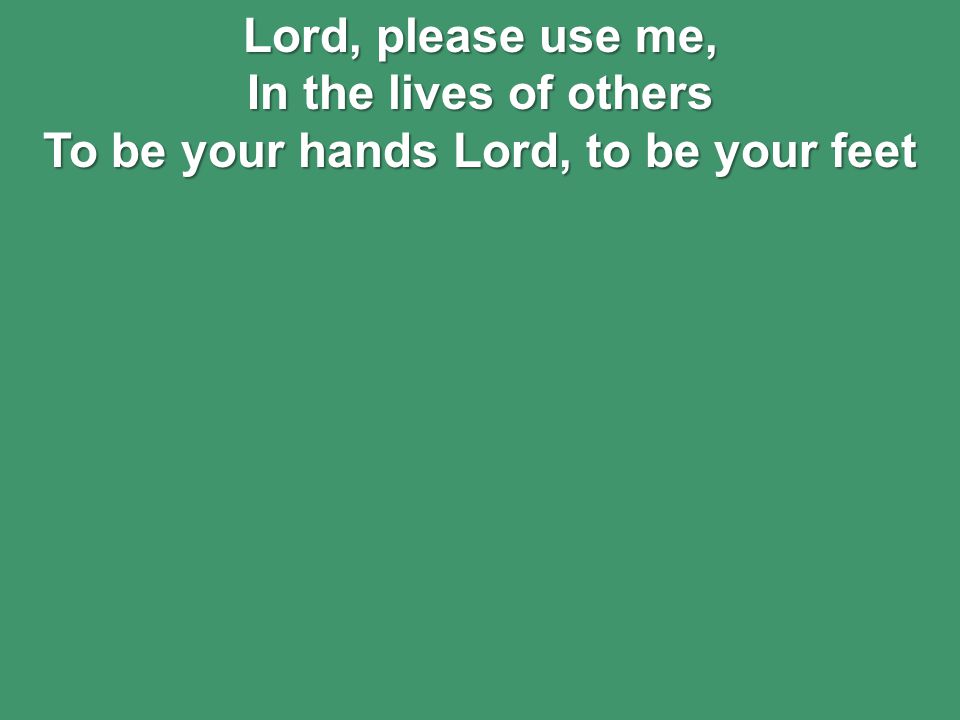 Lord, please use me, In the lives of others To be your hands Lord, to be your feet