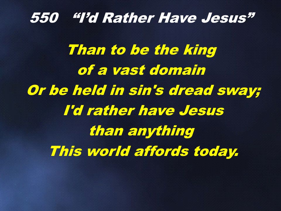 Than to be the king of a vast domain Or be held in sin s dread sway; I d rather have Jesus than anything This world affords today.