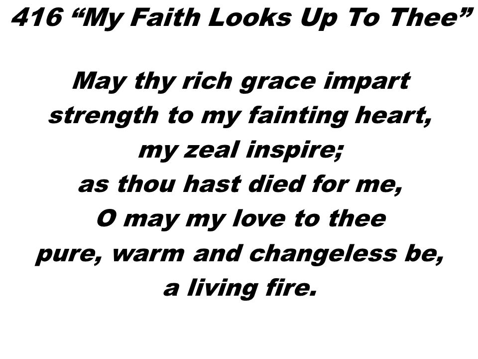 May thy rich grace impart strength to my fainting heart, my zeal inspire; as thou hast died for me, O may my love to thee pure, warm and changeless be, a living fire.