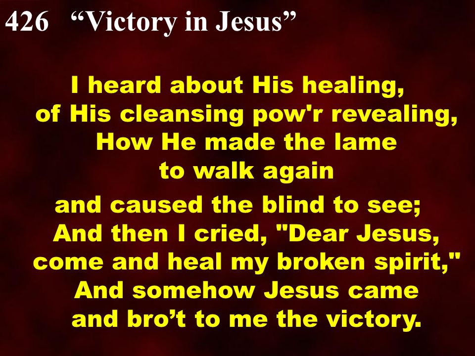 I heard about His healing, of His cleansing pow r revealing, How He made the lame to walk again and caused the blind to see; And then I cried, Dear Jesus, come and heal my broken spirit, And somehow Jesus came and bro’t to me the victory.