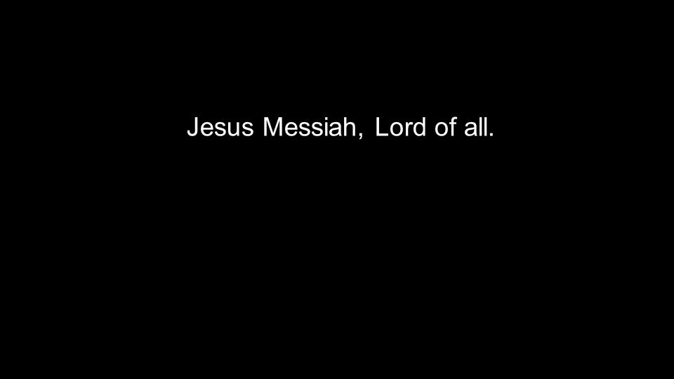 Jesus Messiah, Lord of all.