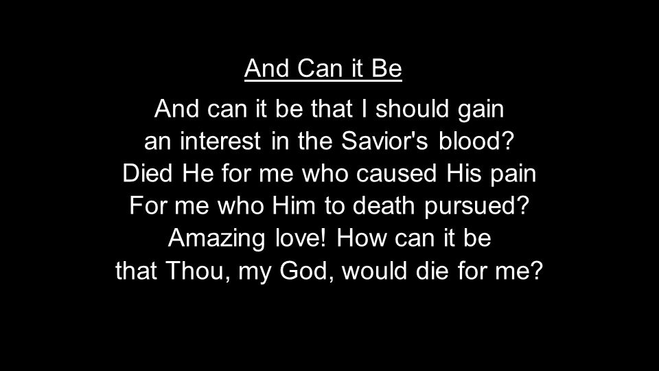 And can it be that I should gain an interest in the Savior s blood.