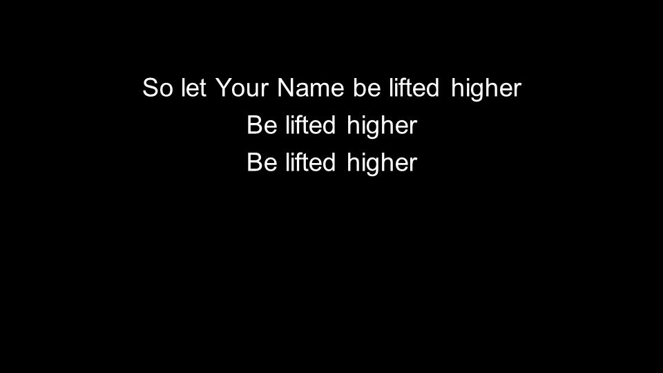 So let Your Name be lifted higher Be lifted higher