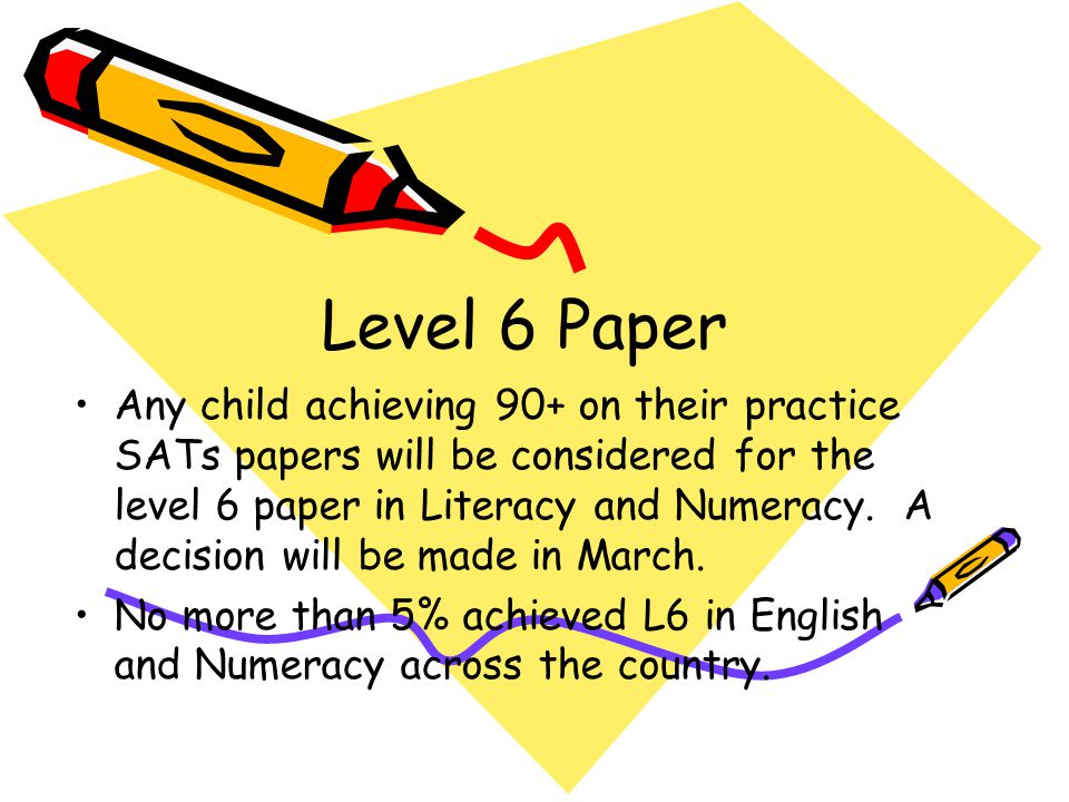 Level 6 Paper Any child achieving 90+ on their practice SATs papers will be considered for the level 6 paper in Literacy and Numeracy.
