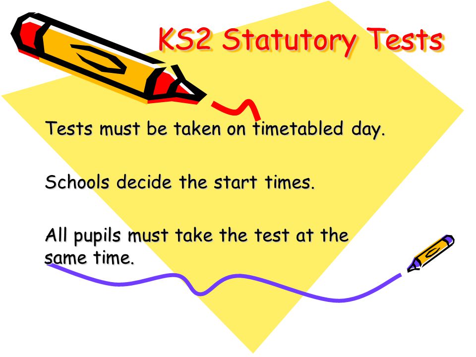 KS2 Statutory Tests Tests must be taken on timetabled day.