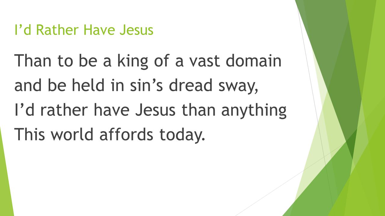I’d Rather Have Jesus Than to be a king of a vast domain and be held in sin’s dread sway, I’d rather have Jesus than anything This world affords today.