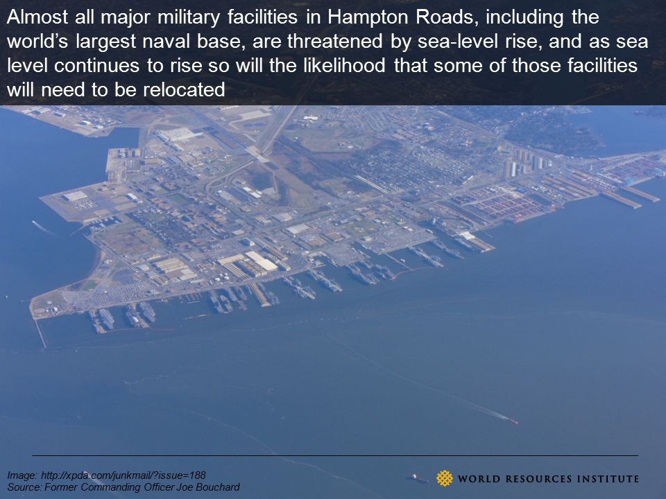 Image:   issue=188 Source: Former Commanding Officer Joe Bouchard Almost all major military facilities in Hampton Roads, including the world’s largest naval base, are threatened by sea-level rise, and as sea level continues to rise so will the likelihood that some of those facilities will need to be relocated