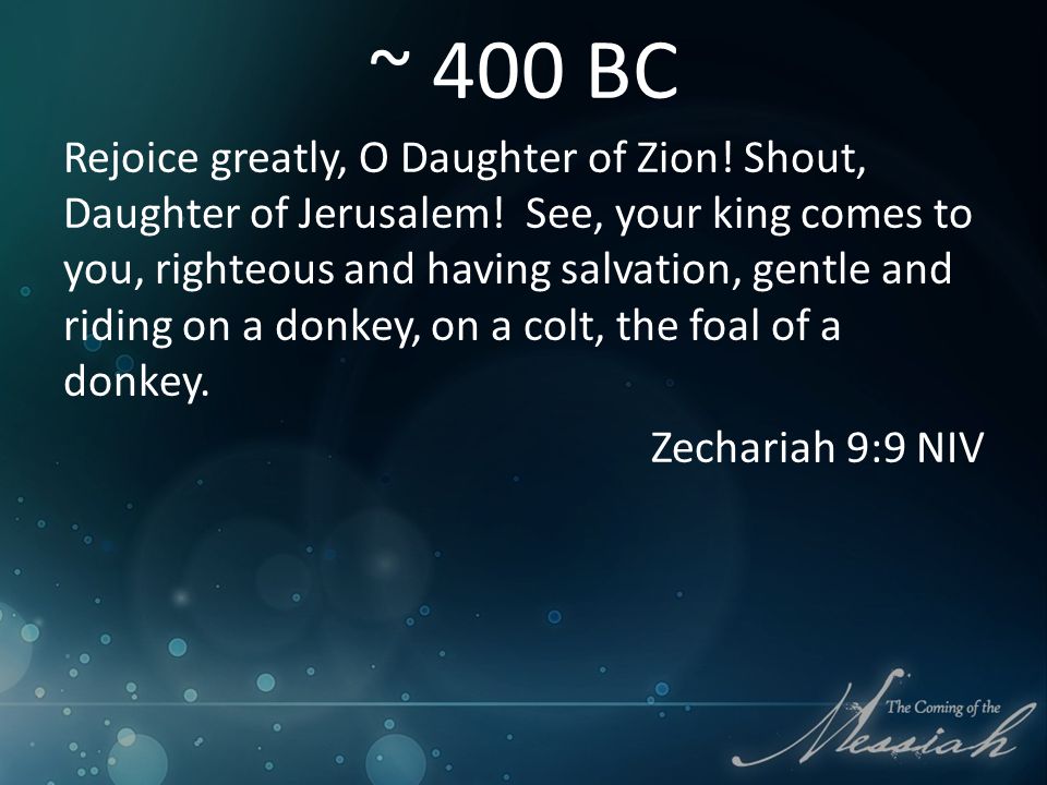 ~ 400 BC Rejoice greatly, O Daughter of Zion. Shout, Daughter of Jerusalem.