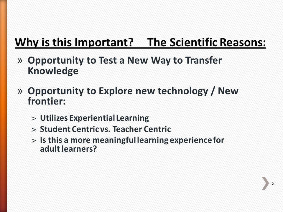 » Opportunity to Test a New Way to Transfer Knowledge » Opportunity to Explore new technology / New frontier: ˃Utilizes Experiential Learning ˃Student Centric vs.
