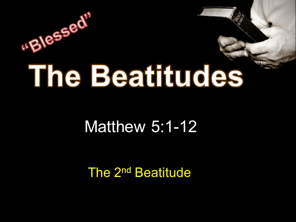 Matthew 5:1-12 The 2 nd Beatitude