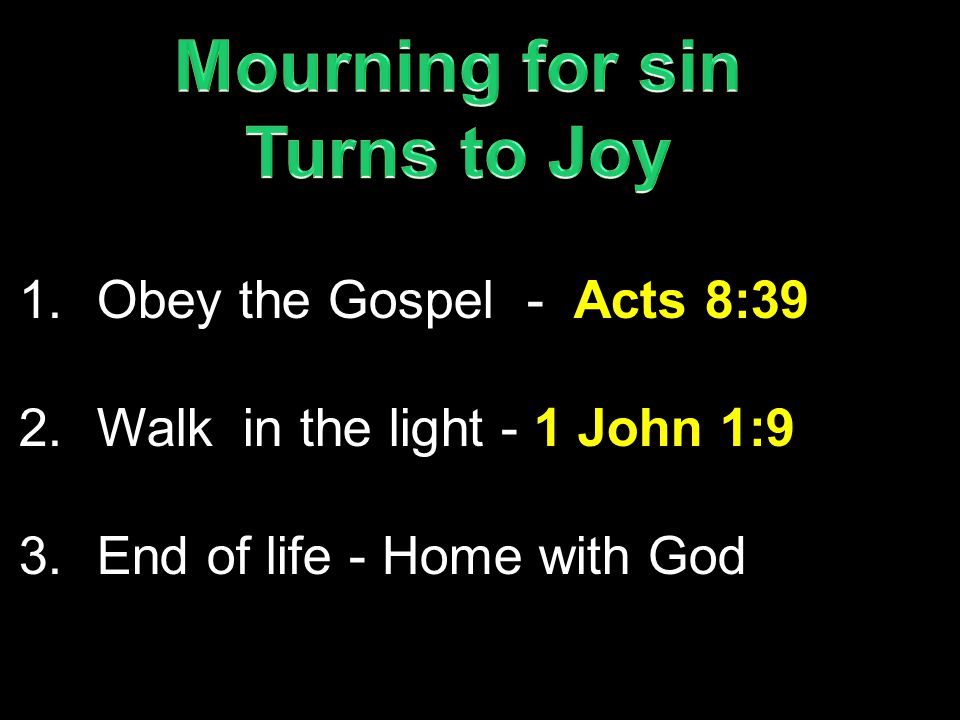 1.Obey the Gospel - Acts 8:39 2.Walk in the light - 1 John 1:9 3.End of life - Home with God