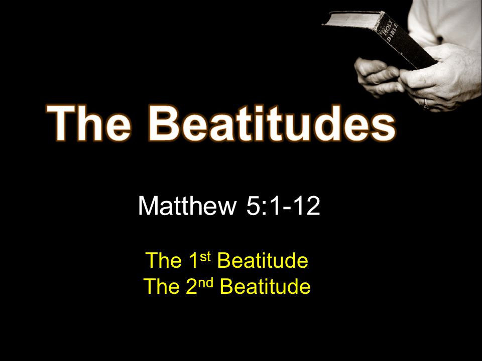 Matthew 5:1-12 The 1 st Beatitude The 2 nd Beatitude