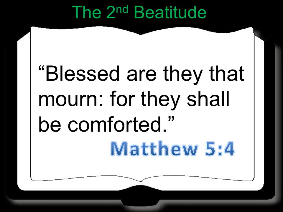 Blessed are they that mourn: for they shall be comforted. The 2 nd Beatitude