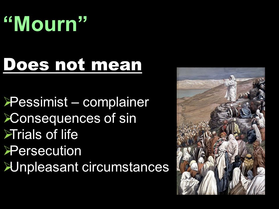 Mourn Does not mean  Pessimist – complainer  Consequences of sin  Trials of life  Persecution  Unpleasant circumstances