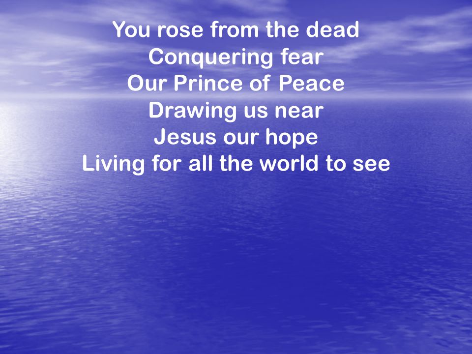 You rose from the dead Conquering fear Our Prince of Peace Drawing us near Jesus our hope Living for all the world to see