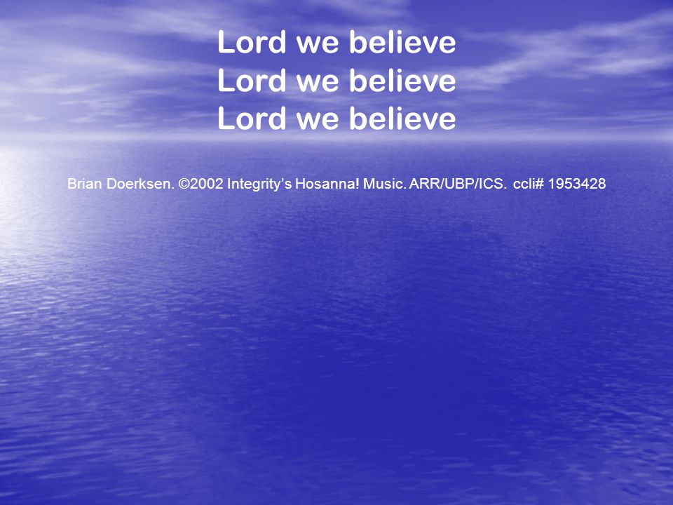 Lord we believe Brian Doerksen. ©2002 Integrity’s Hosanna! Music. ARR/UBP/ICS. ccli#