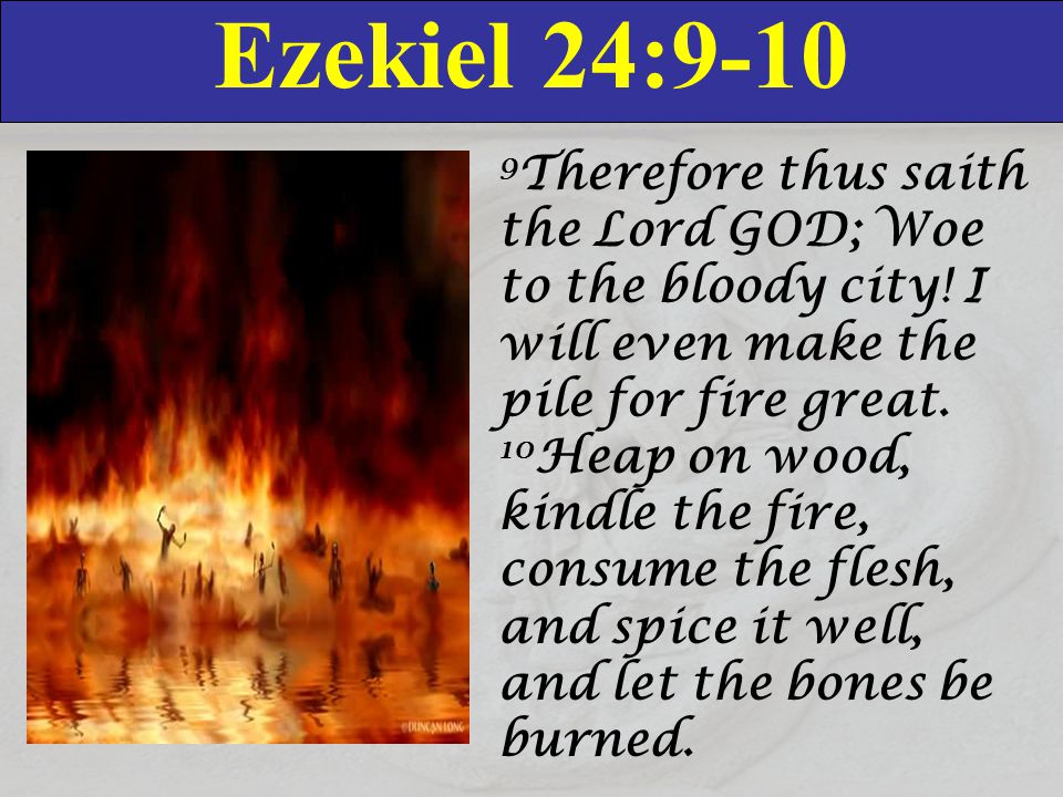 Ezekiel 24: Therefore thus saith the Lord GOD; Woe to the bloody city.