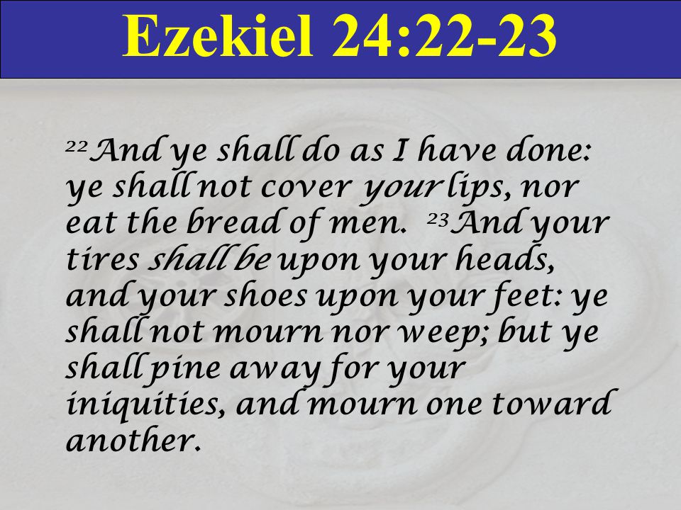 Ezekiel 24: And ye shall do as I have done: ye shall not cover your lips, nor eat the bread of men.