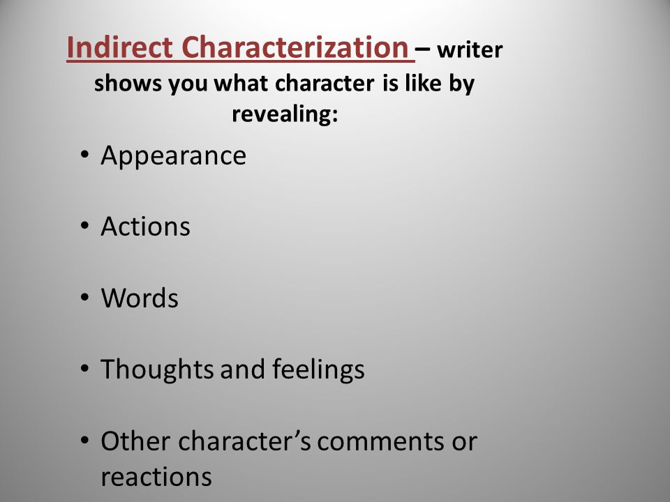 Characterization – the way an author reveals the special qualities and personalities of a character in a story, making the character believable.