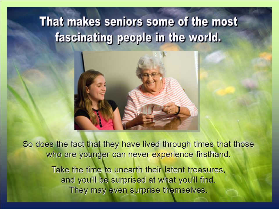 Some seniors may not be as strong or sharp as they once were, but the intangibles that matter most, those personal qualities that make them the unique people they are, have not diminished.
