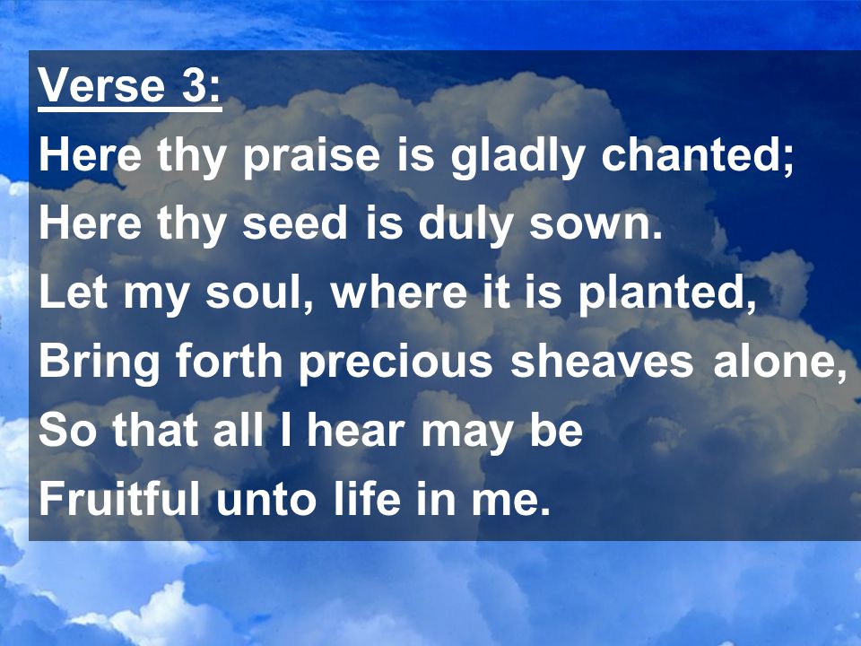 Verse 3: Here thy praise is gladly chanted; Here thy seed is duly sown.