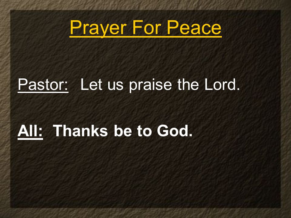 Pastor: Let us praise the Lord. All: Thanks be to God. Prayer For Peace