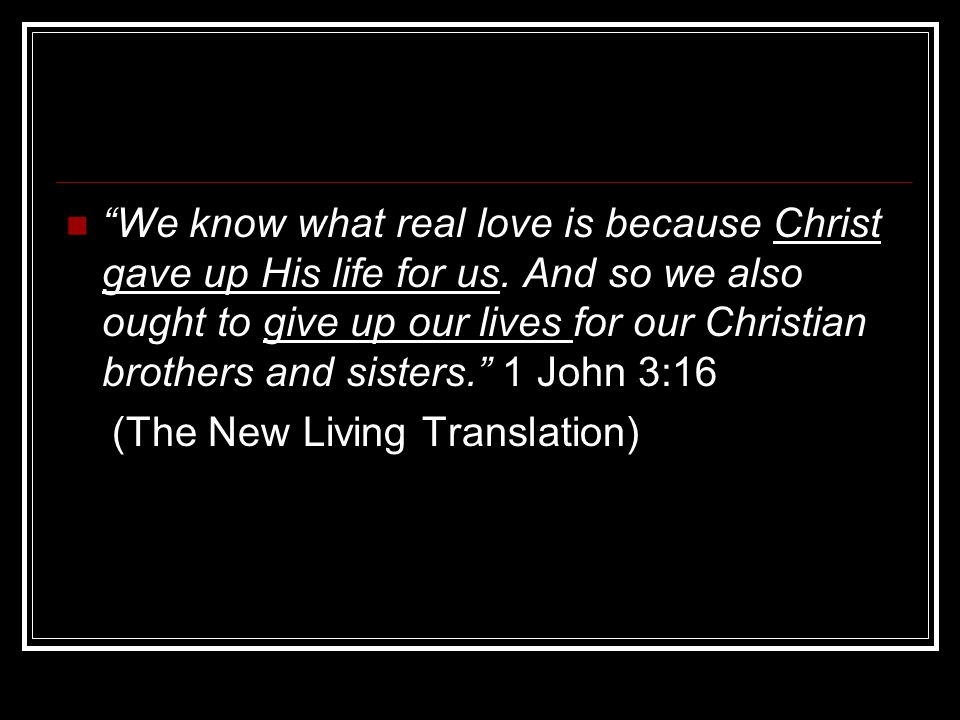 We know what real love is because Christ gave up His life for us.