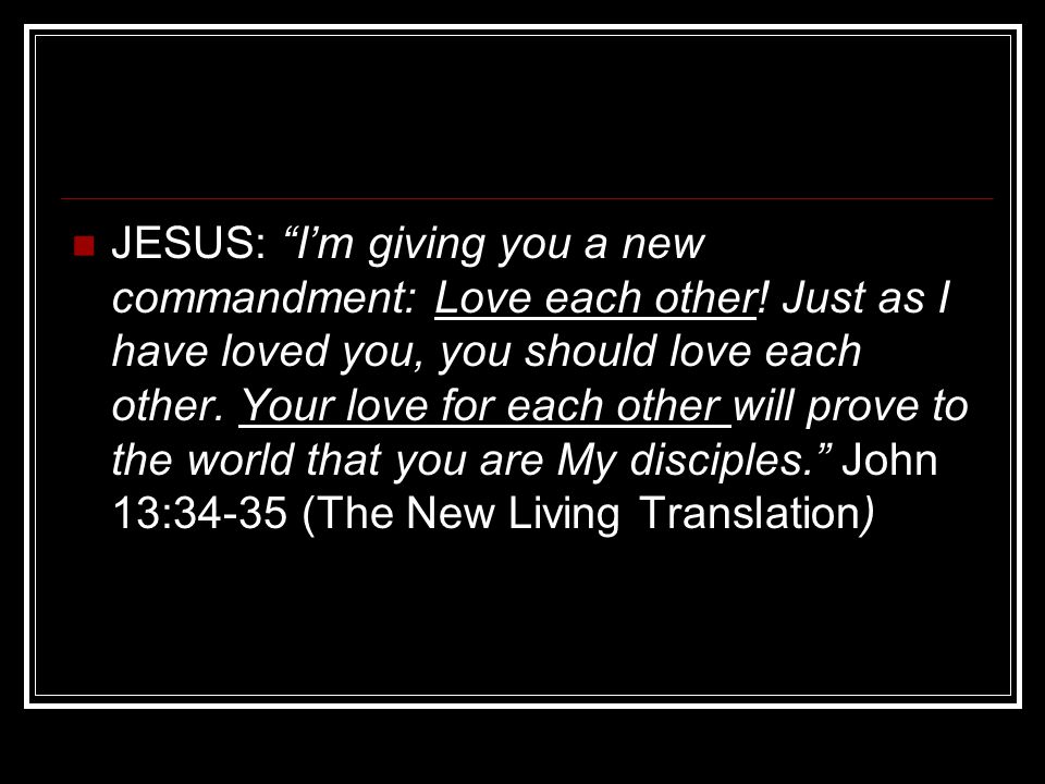 JESUS: I’m giving you a new commandment: Love each other.