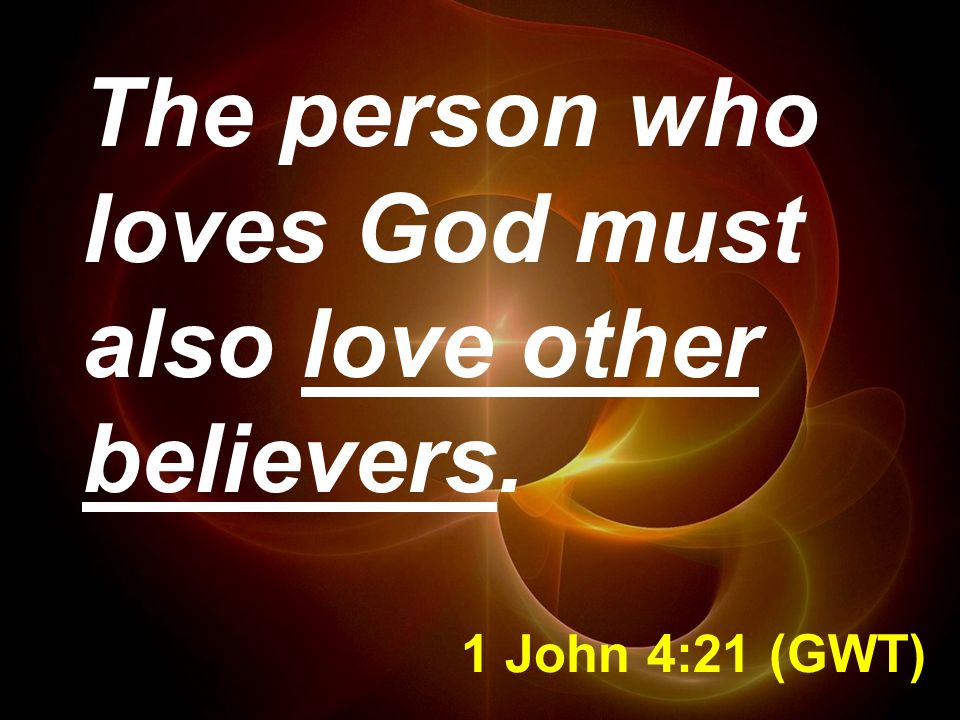 1 John 4:21 (GWT) The person who loves God must also love other believers.