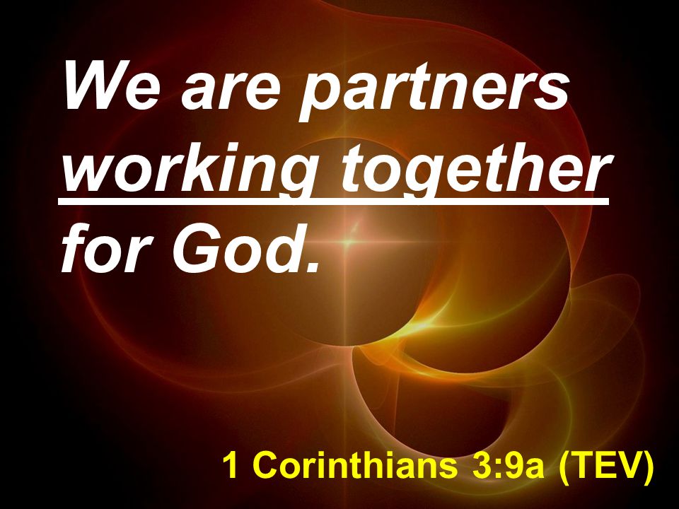 1 Corinthians 3:9a (TEV) We are partners working together for God.