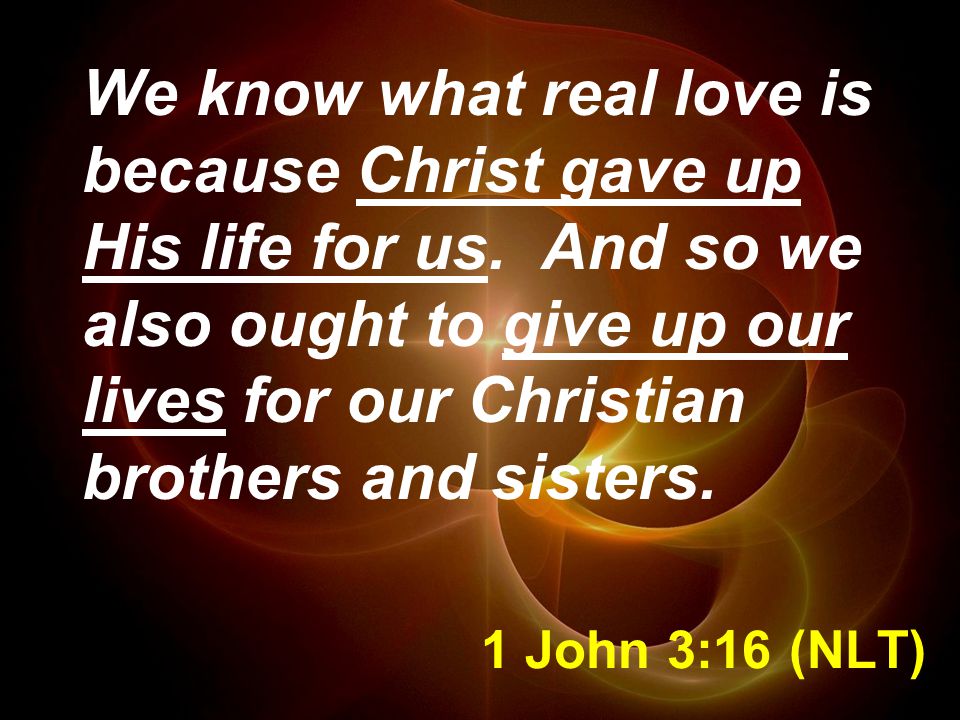 1 John 3:16 (NLT) We know what real love is because Christ gave up His life for us.