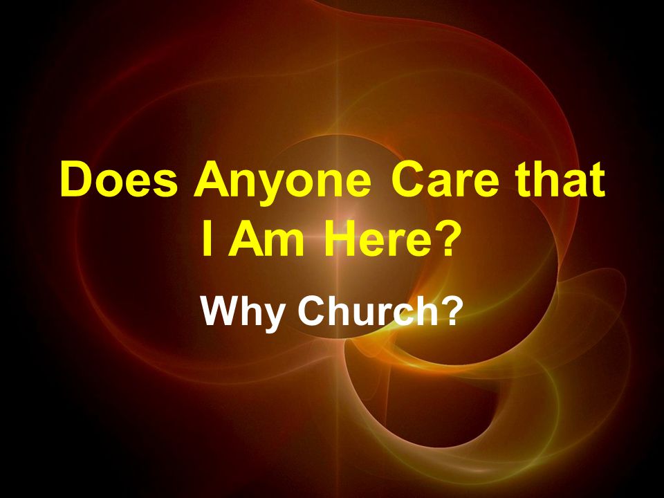 Does Anyone Care that I Am Here Why Church