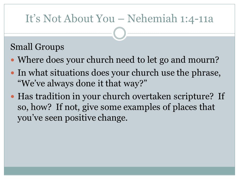 It’s Not About You – Nehemiah 1:4-11a Small Groups Where does your church need to let go and mourn.