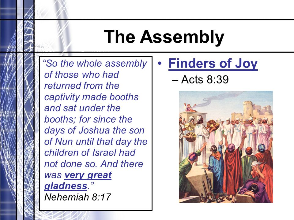 The Assembly So the whole assembly of those who had returned from the captivity made booths and sat under the booths; for since the days of Joshua the son of Nun until that day the children of Israel had not done so.