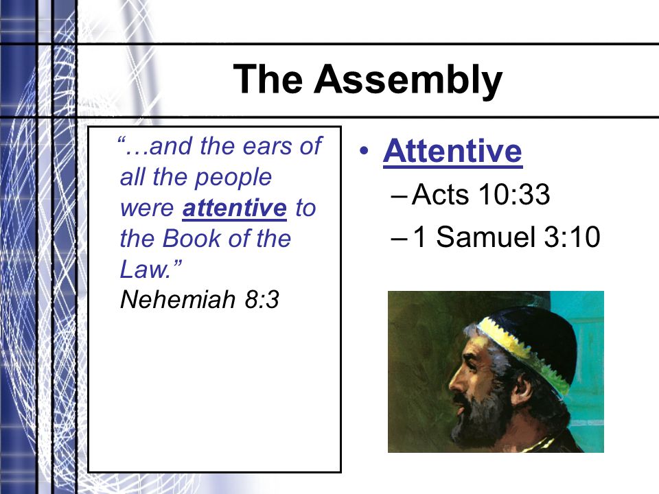 The Assembly …and the ears of all the people were attentive to the Book of the Law. Nehemiah 8:3 Attentive –Acts 10:33 –1 Samuel 3:10