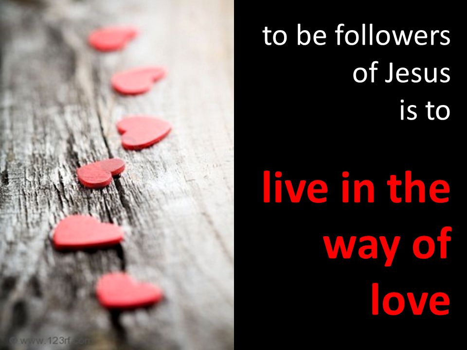 to be followers of Jesus is to live in the way of love