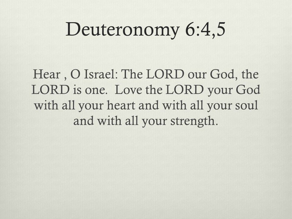 Deuteronomy 6:4,5 Hear, O Israel: The LORD our God, the LORD is one.