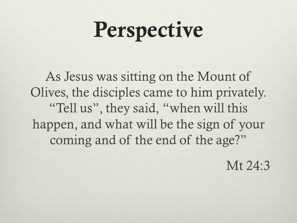 Perspective As Jesus was sitting on the Mount of Olives, the disciples came to him privately.