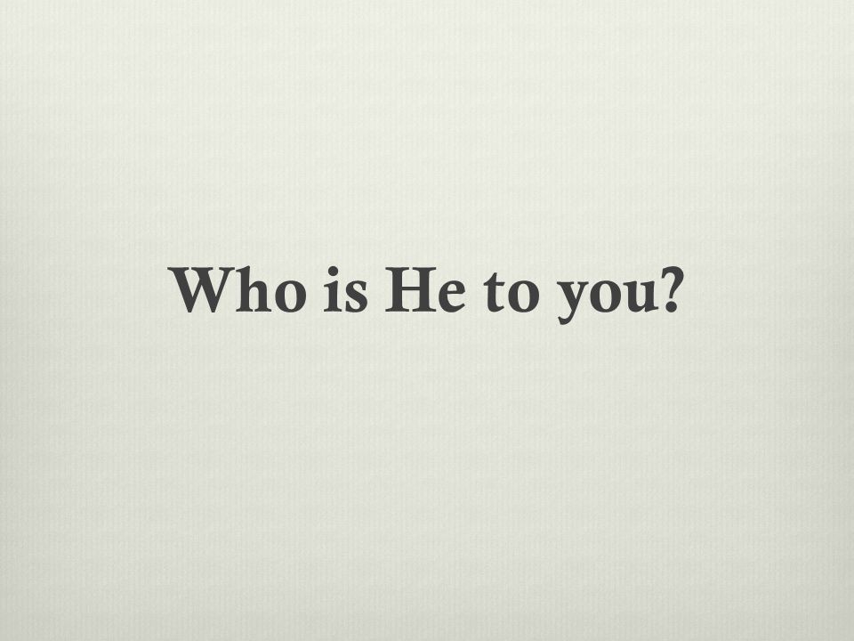 Who is He to you