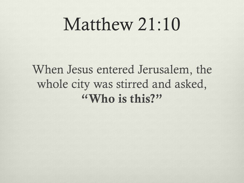 Matthew 21:10 When Jesus entered Jerusalem, the whole city was stirred and asked, Who is this
