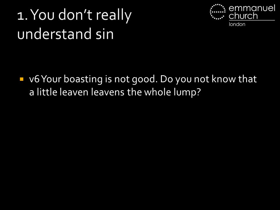 1. You don’t really understand sin  v6 Your boasting is not good.