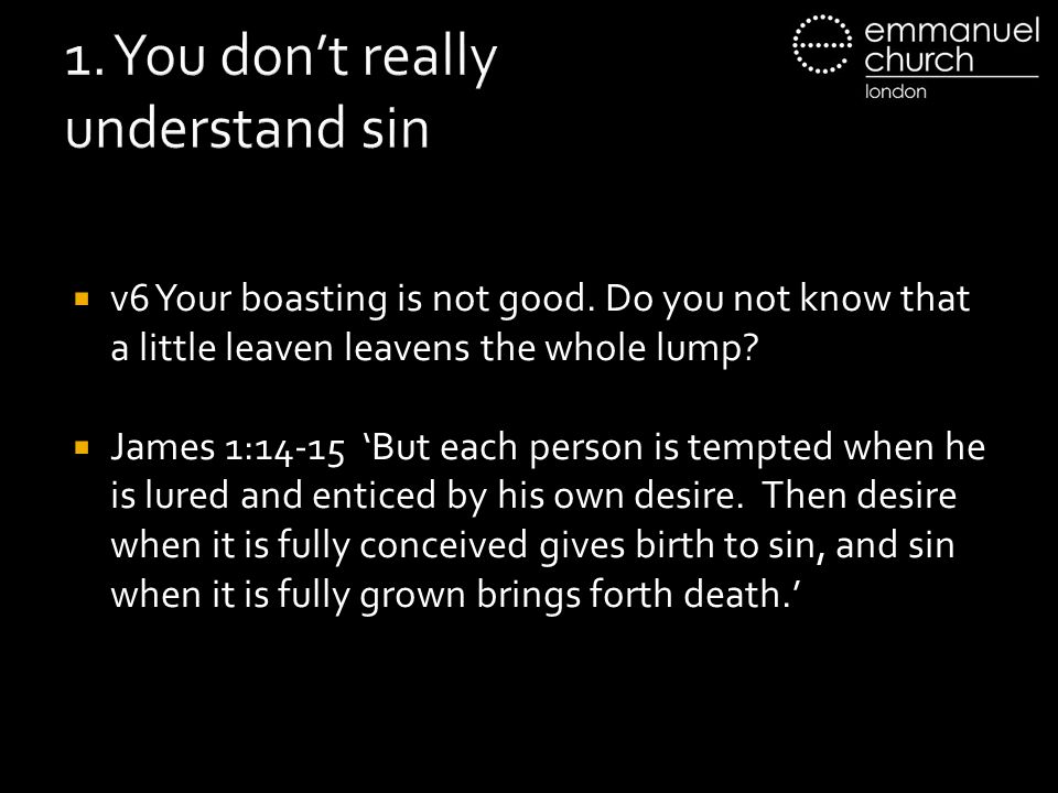 1. You don’t really understand sin  v6 Your boasting is not good.
