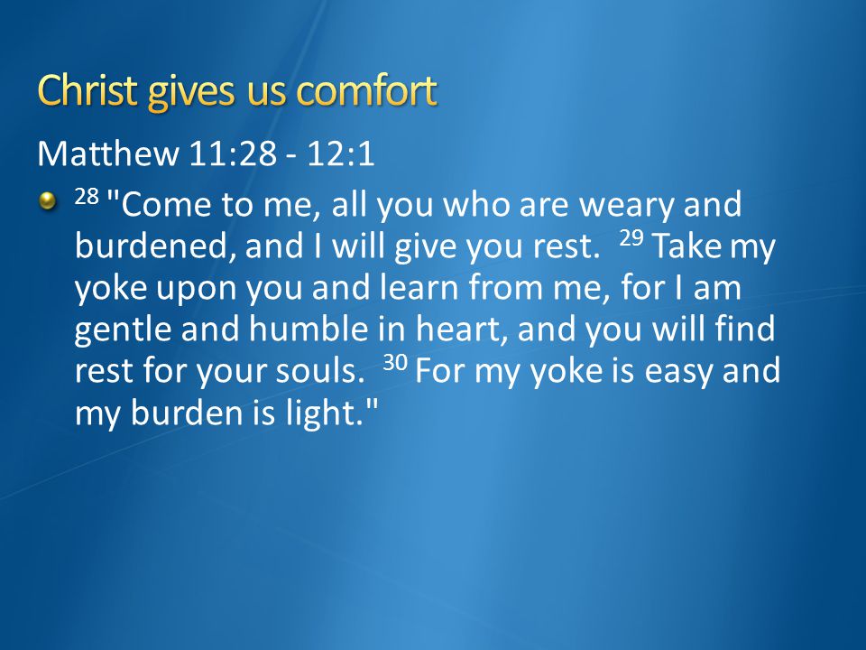 Matthew 11: :1 28 Come to me, all you who are weary and burdened, and I will give you rest.