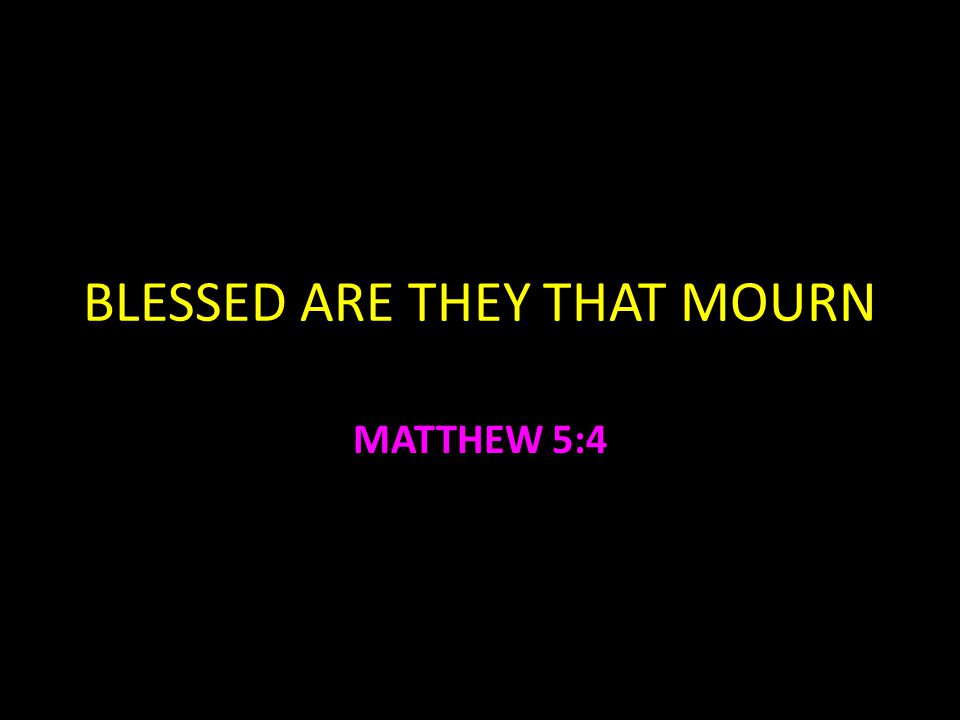 BLESSED ARE THEY THAT MOURN MATTHEW 5:4