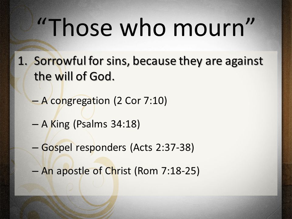Those who mourn 1.Sorrowful for sins, because they are against the will of God.