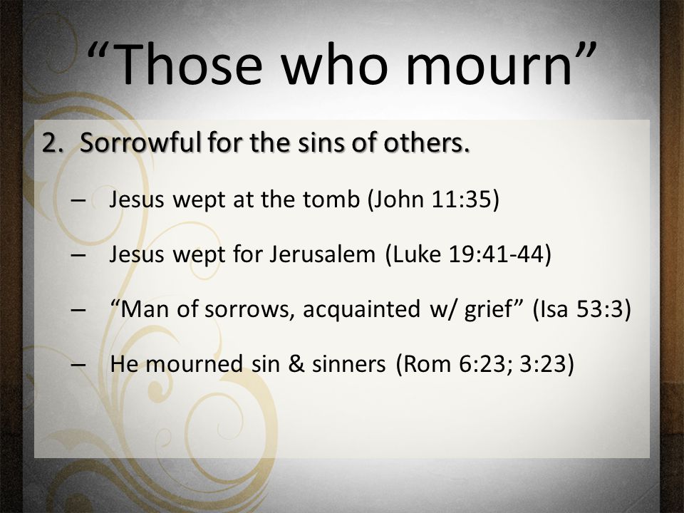 Those who mourn 2.Sorrowful for the sins of others.