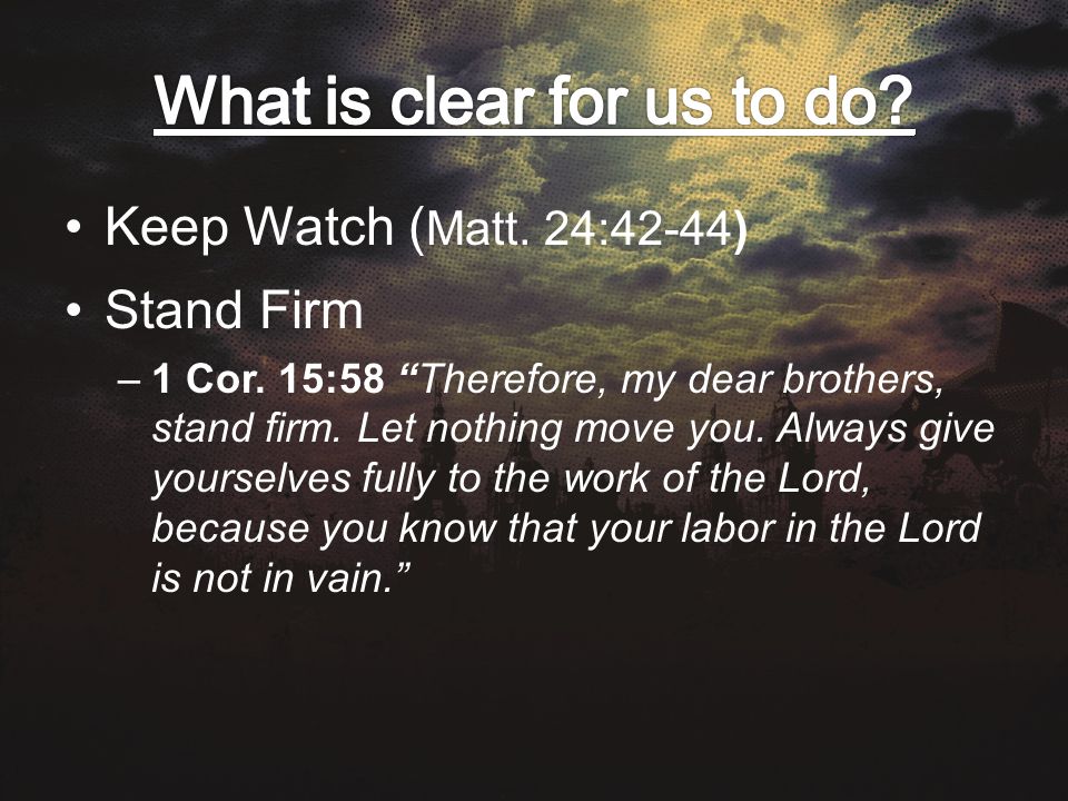 Keep Watch ( Matt. 24:42-44) Stand Firm –1 Cor. 15:58 Therefore, my dear brothers, stand firm.