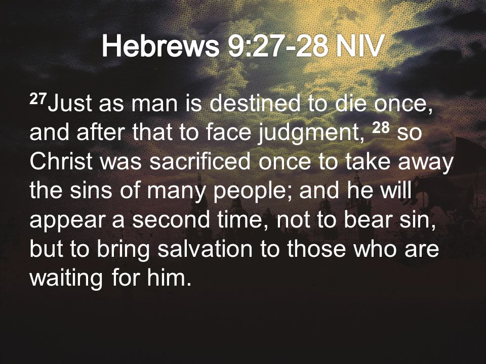 27 Just as man is destined to die once, and after that to face judgment, 28 so Christ was sacrificed once to take away the sins of many people; and he will appear a second time, not to bear sin, but to bring salvation to those who are waiting for him.